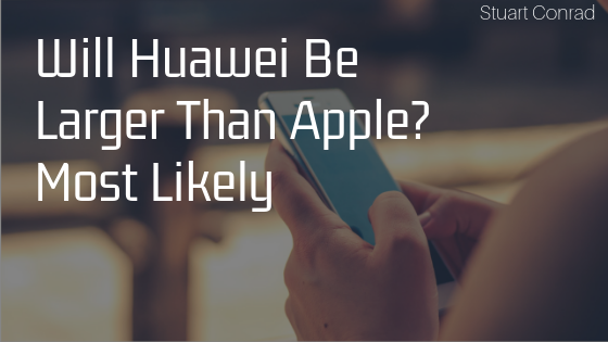 Will Huawei Be Larger Than Apple Most Likely Stuart Conrad