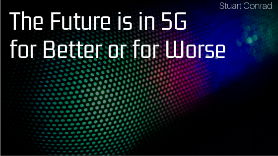 The Future Is 5g For Better Or For Worse Stuart Conrad